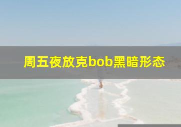 周五夜放克bob黑暗形态