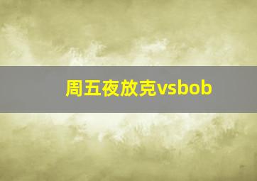 周五夜放克vsbob