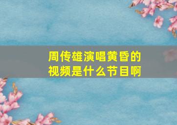 周传雄演唱黄昏的视频是什么节目啊