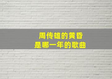 周传雄的黄昏是哪一年的歌曲