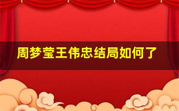 周梦莹王伟忠结局如何了