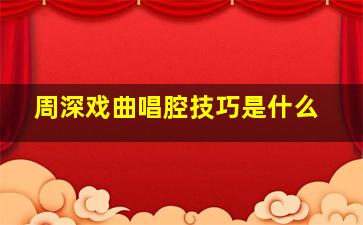 周深戏曲唱腔技巧是什么