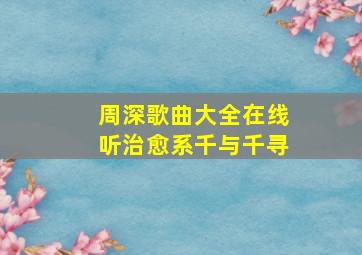 周深歌曲大全在线听治愈系千与千寻