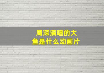 周深演唱的大鱼是什么动画片