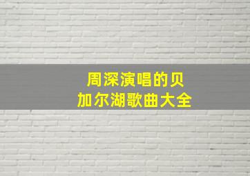 周深演唱的贝加尔湖歌曲大全