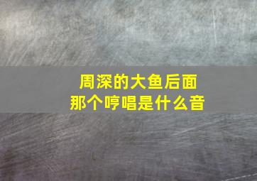 周深的大鱼后面那个哼唱是什么音