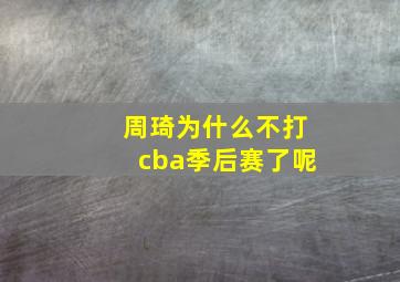 周琦为什么不打cba季后赛了呢