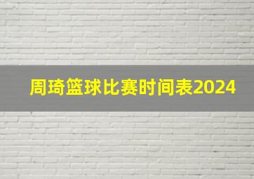 周琦篮球比赛时间表2024