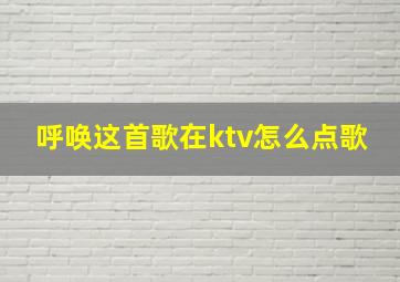 呼唤这首歌在ktv怎么点歌