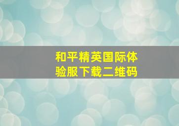 和平精英国际体验服下载二维码