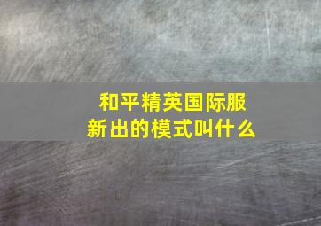 和平精英国际服新出的模式叫什么