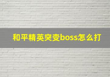 和平精英突变boss怎么打