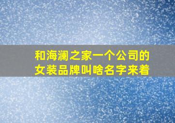 和海澜之家一个公司的女装品牌叫啥名字来着