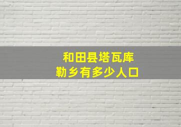 和田县塔瓦库勒乡有多少人口