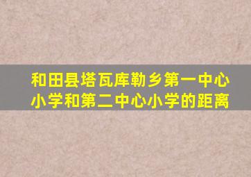 和田县塔瓦库勒乡第一中心小学和第二中心小学的距离