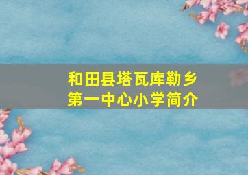 和田县塔瓦库勒乡第一中心小学简介