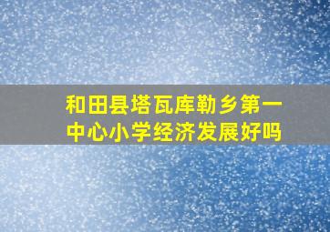 和田县塔瓦库勒乡第一中心小学经济发展好吗