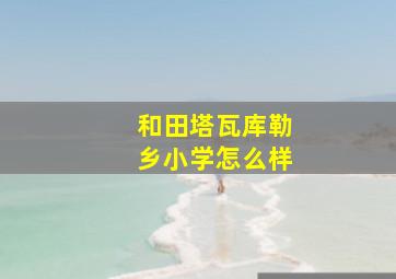 和田塔瓦库勒乡小学怎么样