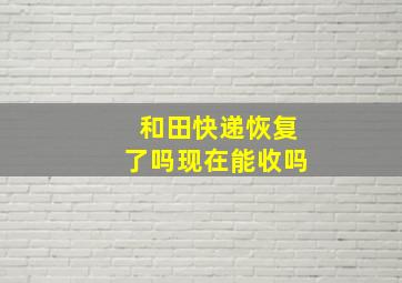 和田快递恢复了吗现在能收吗