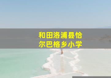 和田洛浦县恰尔巴格乡小学