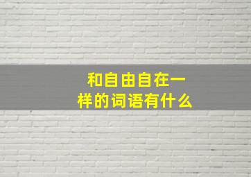 和自由自在一样的词语有什么