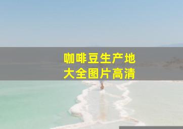 咖啡豆生产地大全图片高清