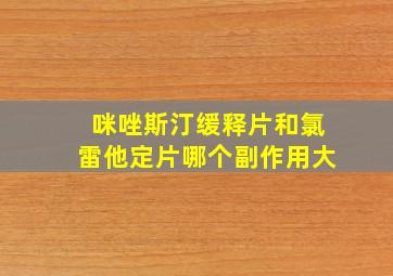 咪唑斯汀缓释片和氯雷他定片哪个副作用大