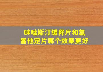 咪唑斯汀缓释片和氯雷他定片哪个效果更好