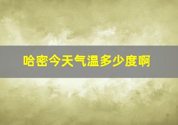 哈密今天气温多少度啊