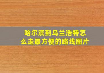 哈尔滨到乌兰浩特怎么走最方便的路线图片