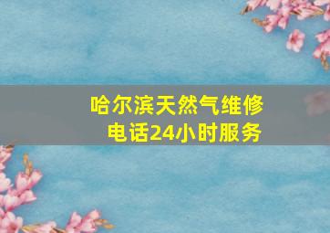 哈尔滨天然气维修电话24小时服务