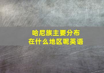 哈尼族主要分布在什么地区呢英语