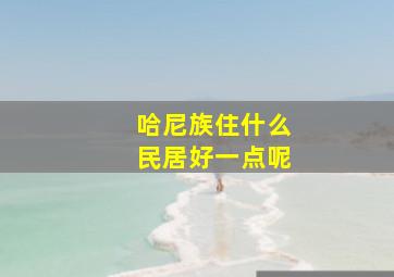 哈尼族住什么民居好一点呢