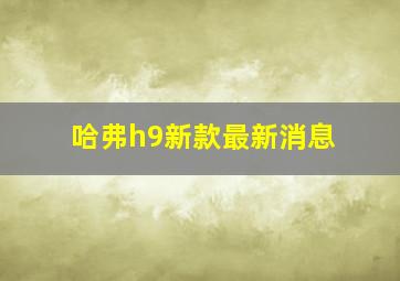 哈弗h9新款最新消息