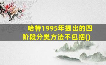 哈特1995年提出的四阶段分类方法不包括()