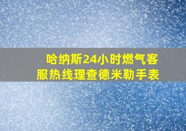 哈纳斯24小时燃气客服热线理查德米勒手表