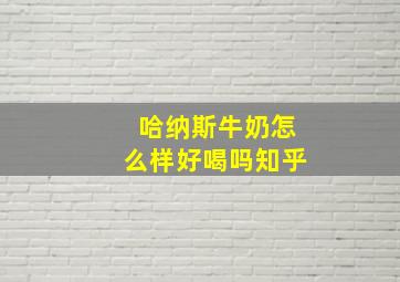 哈纳斯牛奶怎么样好喝吗知乎