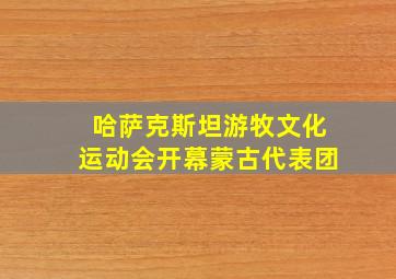 哈萨克斯坦游牧文化运动会开幕蒙古代表团