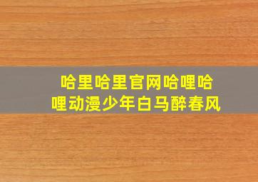 哈里哈里官网哈哩哈哩动漫少年白马醉春风