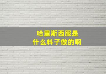 哈里斯西服是什么料子做的啊