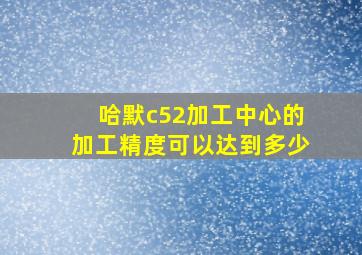 哈默c52加工中心的加工精度可以达到多少