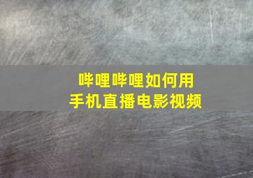 哔哩哔哩如何用手机直播电影视频