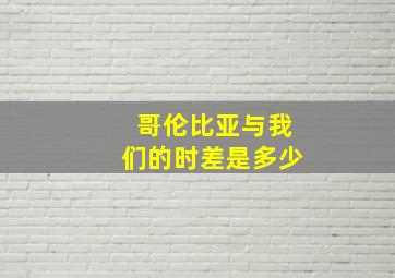 哥伦比亚与我们的时差是多少