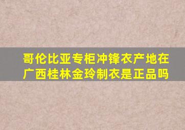 哥伦比亚专柜冲锋衣产地在广西桂林金玲制衣是正品吗