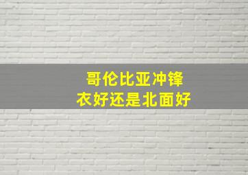 哥伦比亚冲锋衣好还是北面好