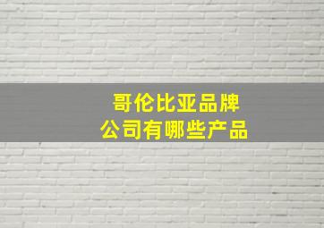 哥伦比亚品牌公司有哪些产品