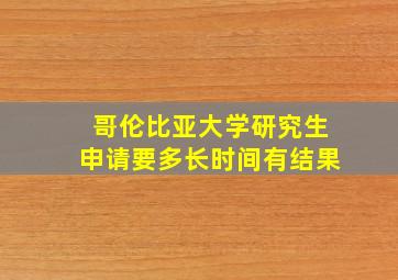 哥伦比亚大学研究生申请要多长时间有结果