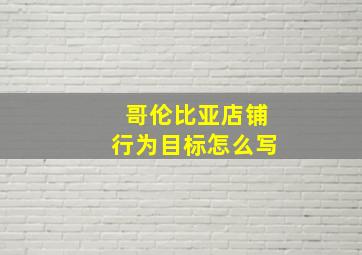 哥伦比亚店铺行为目标怎么写