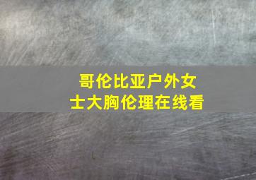 哥伦比亚户外女士大胸伦理在线看