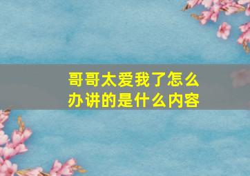 哥哥太爱我了怎么办讲的是什么内容